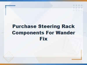 Steering Rack Components for Wandering Fix | Diagnosis & Repair Parts