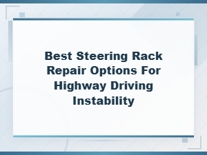 Best Steering Rack Repair Options for Highway Driving Instability