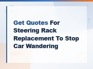 Steering Rack Replacement Cost: Get Quotes to Fix Car Wandering