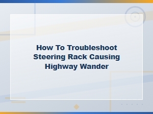 Steering Rack Troubleshooting and Replacement Cost Guide for Highway Wander