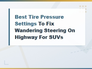 Best Tire Pressure Settings to Fix Wandering Steering on Highway for Suvs