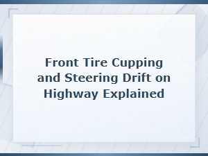 Front Tire Cupping and Steering Drift on Highway Explained