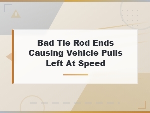 Bad Tie Rod Ends Causing Your Car to Pull Left at Speed