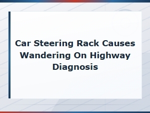 Car Steering Rack Issues Causing Highway Wandering: Diagnosis and Solutions