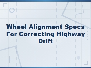 Wheel Alignment Specs for Correcting Highway Drift Issues