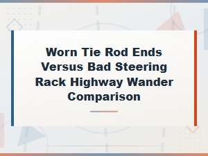 Worn Tie Rod Ends Versus Bad Steering Rack Highway Wander Comparison